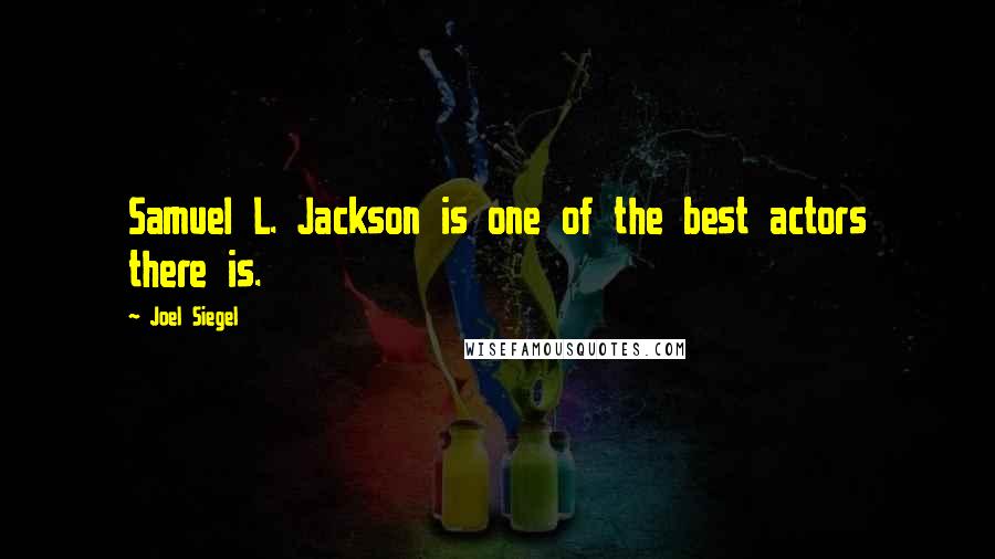 Joel Siegel Quotes: Samuel L. Jackson is one of the best actors there is.