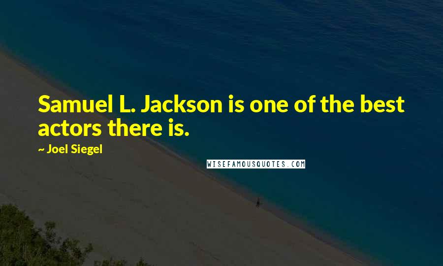 Joel Siegel Quotes: Samuel L. Jackson is one of the best actors there is.