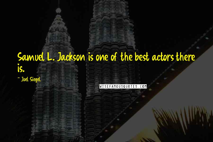 Joel Siegel Quotes: Samuel L. Jackson is one of the best actors there is.