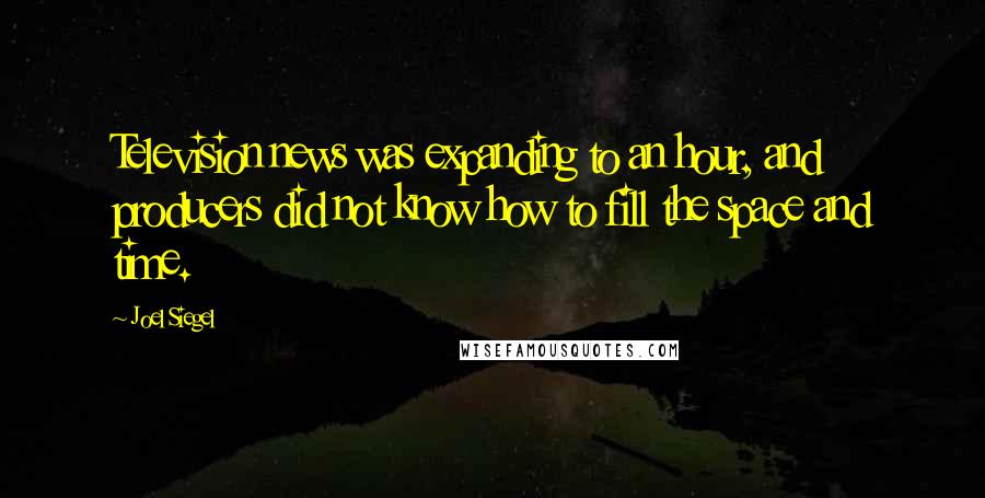 Joel Siegel Quotes: Television news was expanding to an hour, and producers did not know how to fill the space and time.