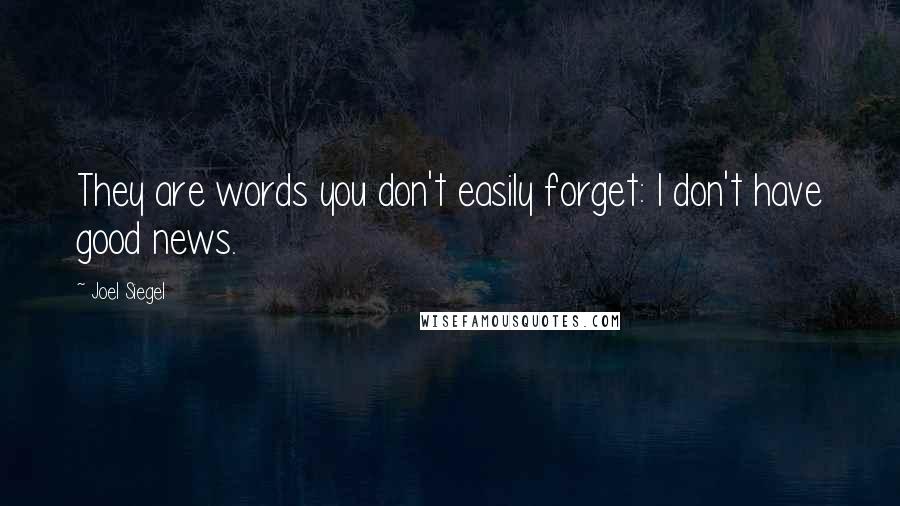 Joel Siegel Quotes: They are words you don't easily forget: I don't have good news.