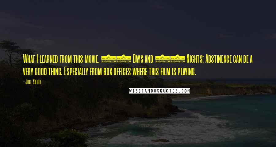 Joel Siegel Quotes: What I learned from this movie, 40 Days and 40 Nights: Abstinence can be a very good thing. Especially from box offices where this film is playing.