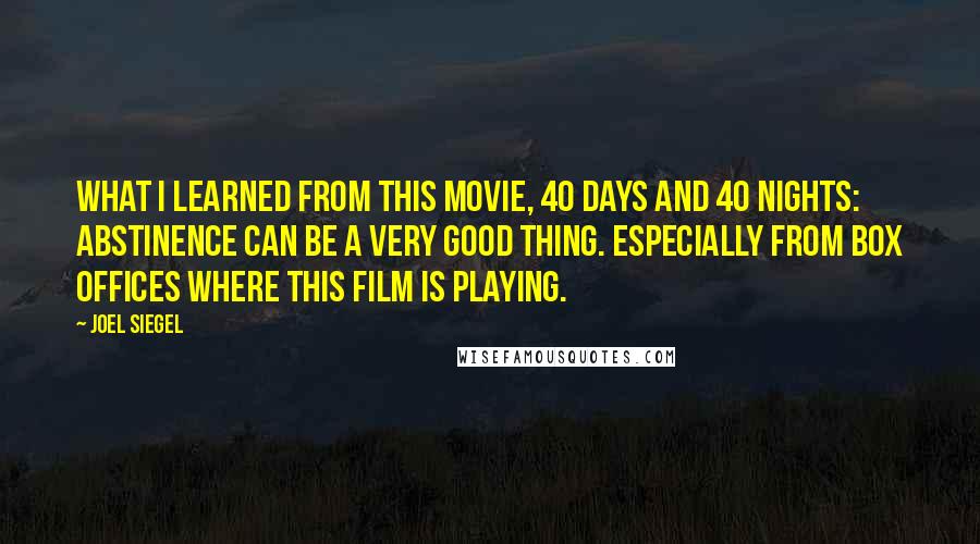 Joel Siegel Quotes: What I learned from this movie, 40 Days and 40 Nights: Abstinence can be a very good thing. Especially from box offices where this film is playing.