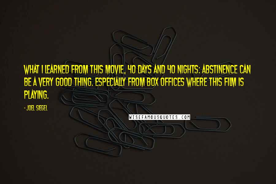 Joel Siegel Quotes: What I learned from this movie, 40 Days and 40 Nights: Abstinence can be a very good thing. Especially from box offices where this film is playing.