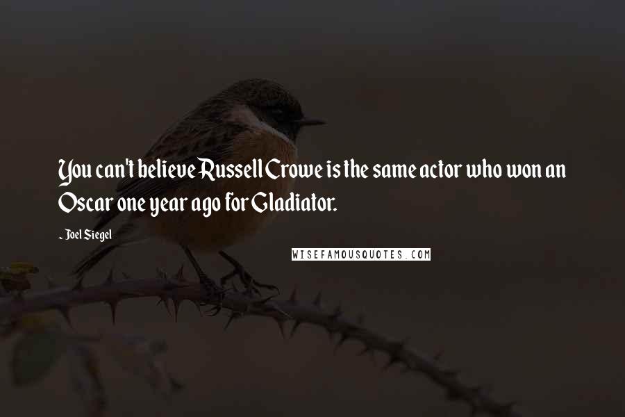 Joel Siegel Quotes: You can't believe Russell Crowe is the same actor who won an Oscar one year ago for Gladiator.