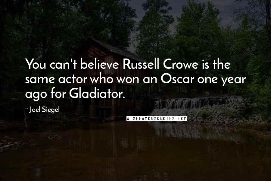 Joel Siegel Quotes: You can't believe Russell Crowe is the same actor who won an Oscar one year ago for Gladiator.