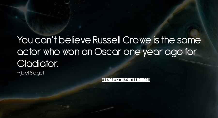 Joel Siegel Quotes: You can't believe Russell Crowe is the same actor who won an Oscar one year ago for Gladiator.