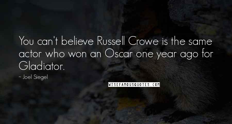 Joel Siegel Quotes: You can't believe Russell Crowe is the same actor who won an Oscar one year ago for Gladiator.