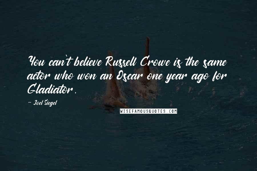 Joel Siegel Quotes: You can't believe Russell Crowe is the same actor who won an Oscar one year ago for Gladiator.