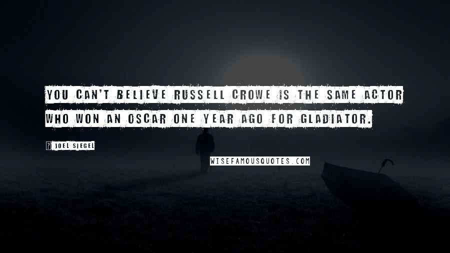 Joel Siegel Quotes: You can't believe Russell Crowe is the same actor who won an Oscar one year ago for Gladiator.