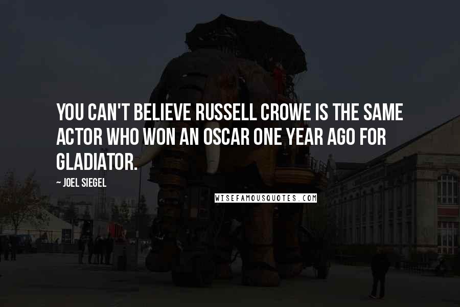 Joel Siegel Quotes: You can't believe Russell Crowe is the same actor who won an Oscar one year ago for Gladiator.