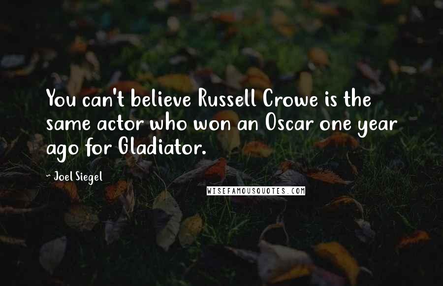 Joel Siegel Quotes: You can't believe Russell Crowe is the same actor who won an Oscar one year ago for Gladiator.