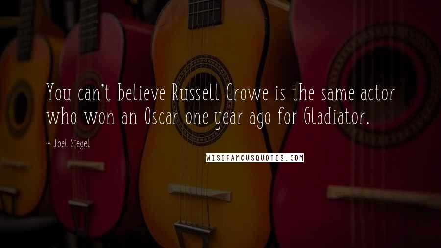 Joel Siegel Quotes: You can't believe Russell Crowe is the same actor who won an Oscar one year ago for Gladiator.