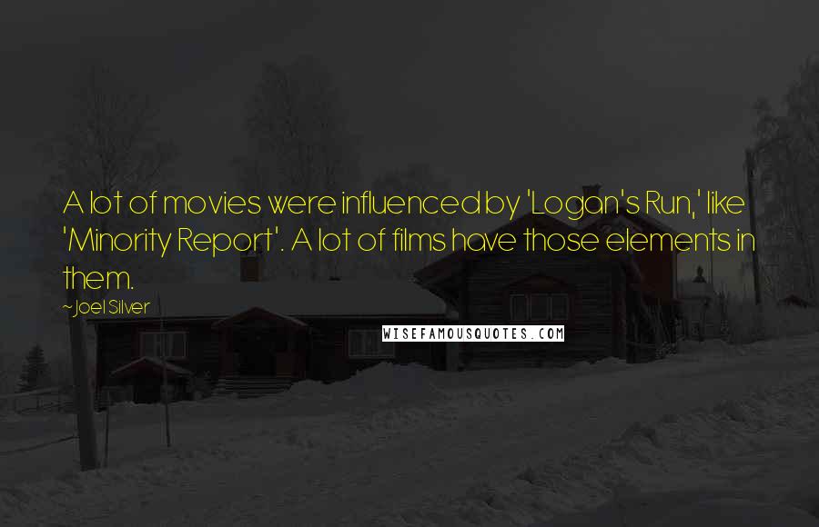 Joel Silver Quotes: A lot of movies were influenced by 'Logan's Run,' like 'Minority Report'. A lot of films have those elements in them.