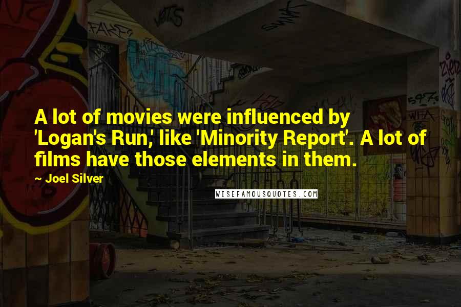 Joel Silver Quotes: A lot of movies were influenced by 'Logan's Run,' like 'Minority Report'. A lot of films have those elements in them.