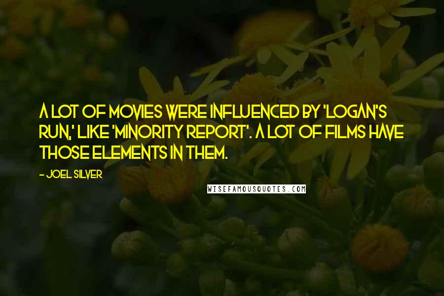 Joel Silver Quotes: A lot of movies were influenced by 'Logan's Run,' like 'Minority Report'. A lot of films have those elements in them.