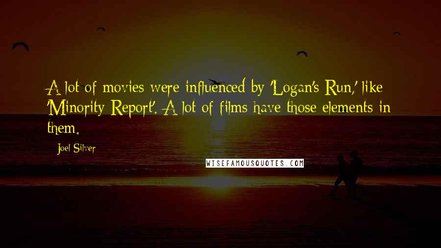 Joel Silver Quotes: A lot of movies were influenced by 'Logan's Run,' like 'Minority Report'. A lot of films have those elements in them.