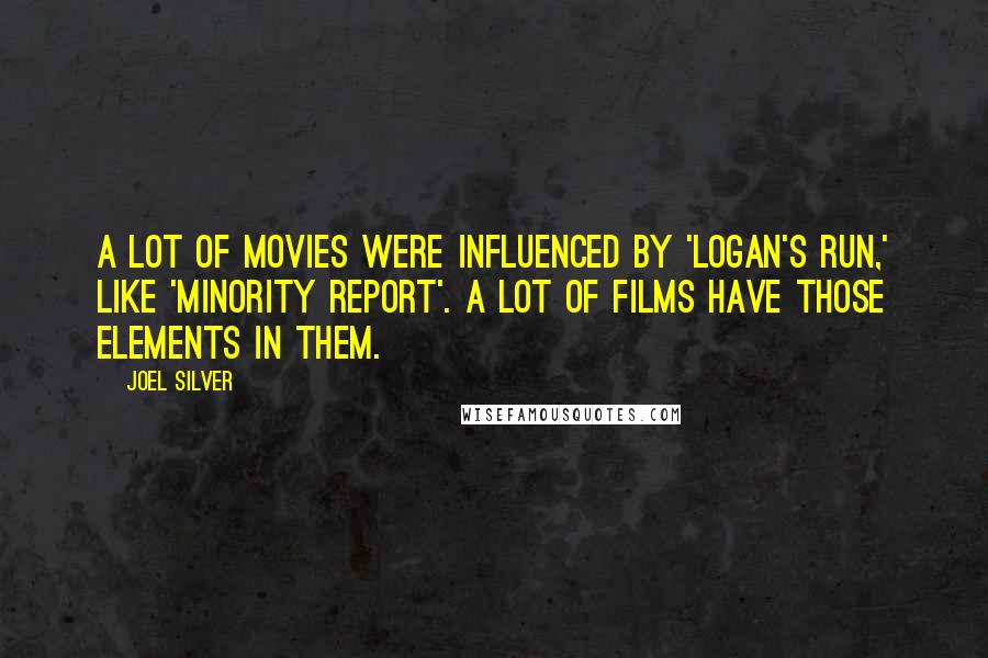Joel Silver Quotes: A lot of movies were influenced by 'Logan's Run,' like 'Minority Report'. A lot of films have those elements in them.