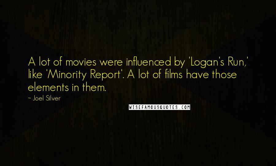 Joel Silver Quotes: A lot of movies were influenced by 'Logan's Run,' like 'Minority Report'. A lot of films have those elements in them.