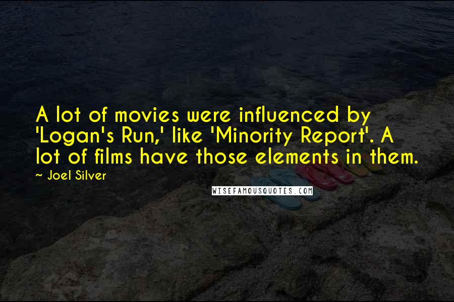 Joel Silver Quotes: A lot of movies were influenced by 'Logan's Run,' like 'Minority Report'. A lot of films have those elements in them.