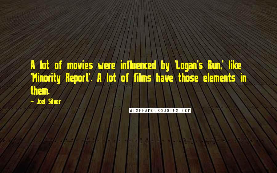 Joel Silver Quotes: A lot of movies were influenced by 'Logan's Run,' like 'Minority Report'. A lot of films have those elements in them.