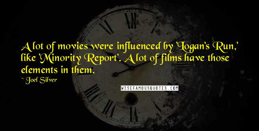 Joel Silver Quotes: A lot of movies were influenced by 'Logan's Run,' like 'Minority Report'. A lot of films have those elements in them.