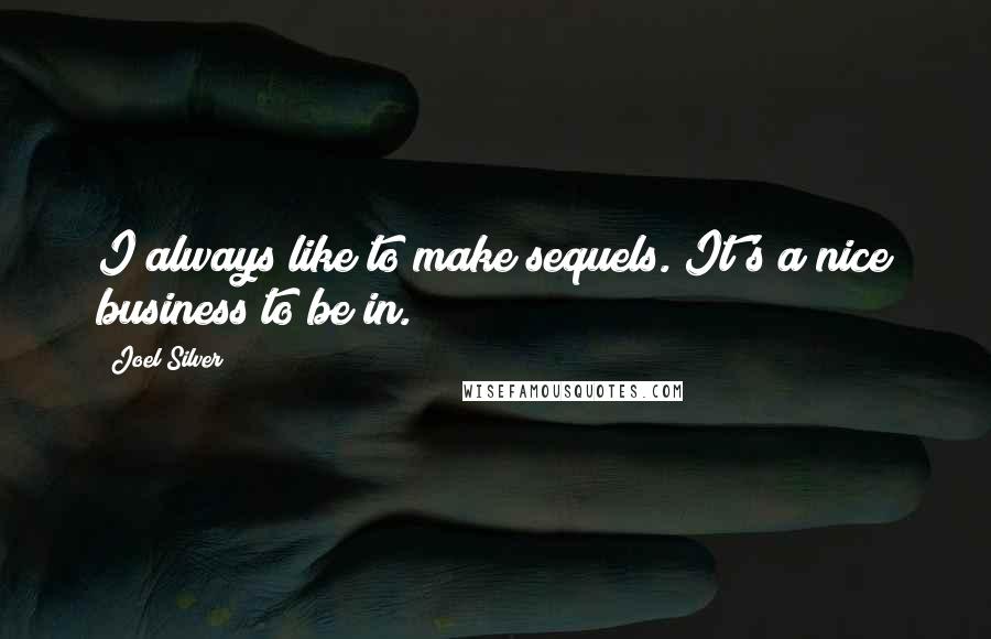 Joel Silver Quotes: I always like to make sequels. It's a nice business to be in.