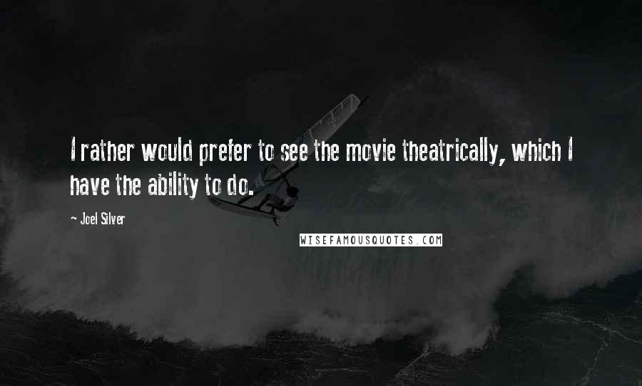 Joel Silver Quotes: I rather would prefer to see the movie theatrically, which I have the ability to do.