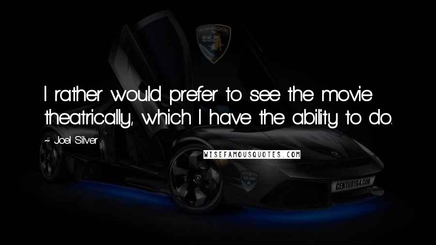 Joel Silver Quotes: I rather would prefer to see the movie theatrically, which I have the ability to do.