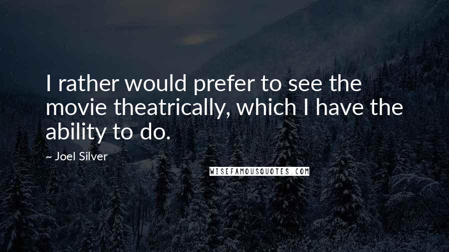 Joel Silver Quotes: I rather would prefer to see the movie theatrically, which I have the ability to do.