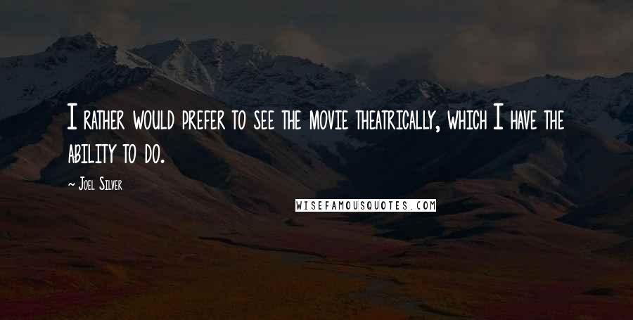 Joel Silver Quotes: I rather would prefer to see the movie theatrically, which I have the ability to do.