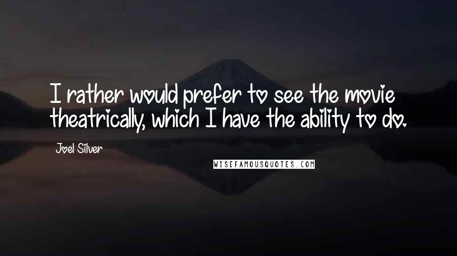 Joel Silver Quotes: I rather would prefer to see the movie theatrically, which I have the ability to do.