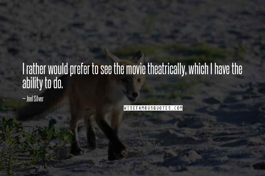 Joel Silver Quotes: I rather would prefer to see the movie theatrically, which I have the ability to do.