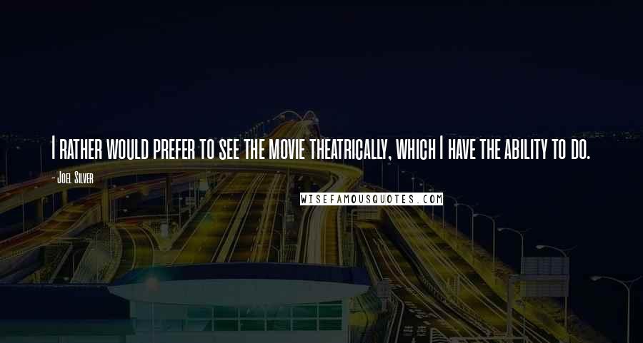 Joel Silver Quotes: I rather would prefer to see the movie theatrically, which I have the ability to do.