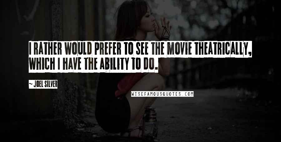 Joel Silver Quotes: I rather would prefer to see the movie theatrically, which I have the ability to do.