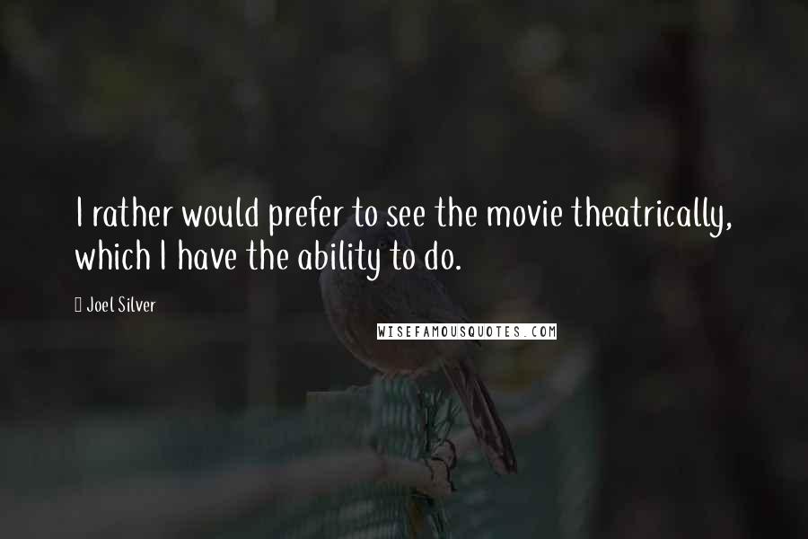 Joel Silver Quotes: I rather would prefer to see the movie theatrically, which I have the ability to do.