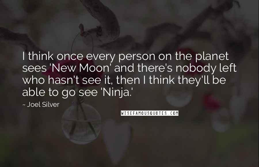 Joel Silver Quotes: I think once every person on the planet sees 'New Moon' and there's nobody left who hasn't see it, then I think they'll be able to go see 'Ninja.'