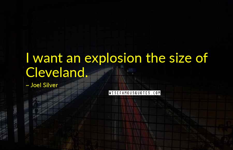 Joel Silver Quotes: I want an explosion the size of Cleveland.