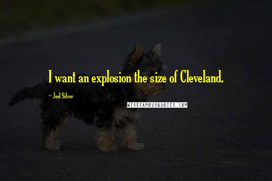 Joel Silver Quotes: I want an explosion the size of Cleveland.