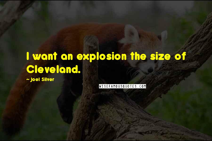 Joel Silver Quotes: I want an explosion the size of Cleveland.