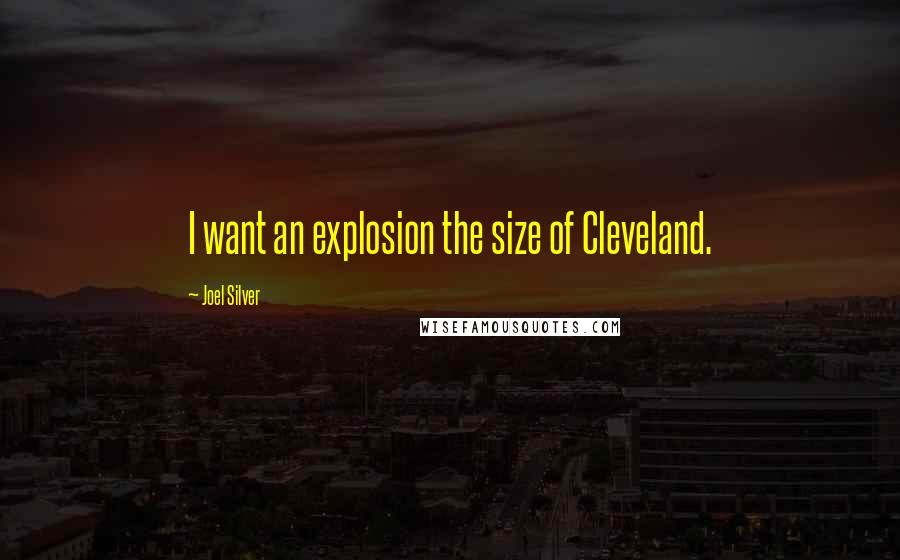 Joel Silver Quotes: I want an explosion the size of Cleveland.