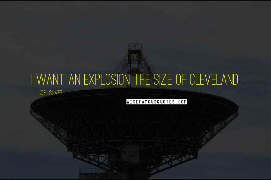 Joel Silver Quotes: I want an explosion the size of Cleveland.