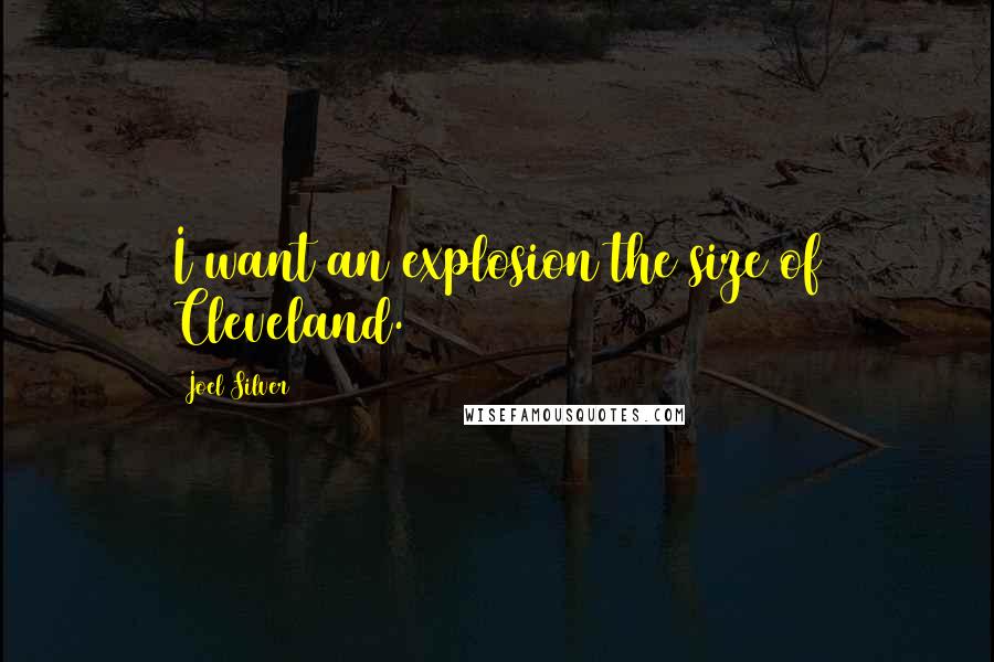 Joel Silver Quotes: I want an explosion the size of Cleveland.