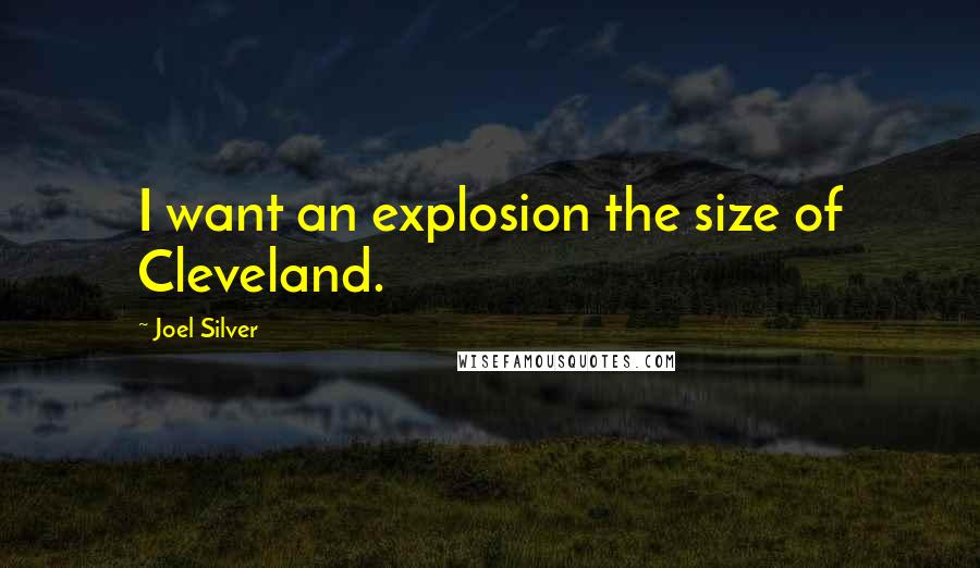 Joel Silver Quotes: I want an explosion the size of Cleveland.