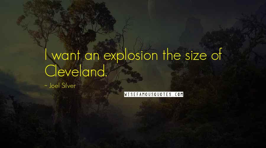 Joel Silver Quotes: I want an explosion the size of Cleveland.