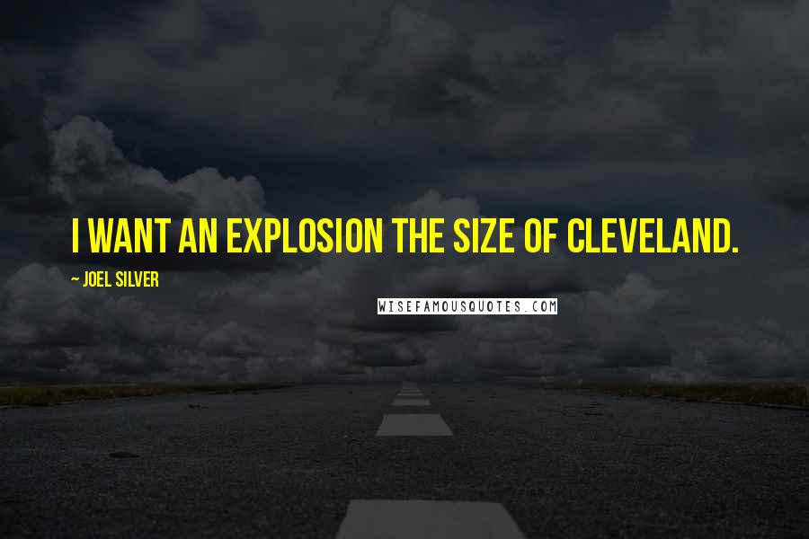 Joel Silver Quotes: I want an explosion the size of Cleveland.