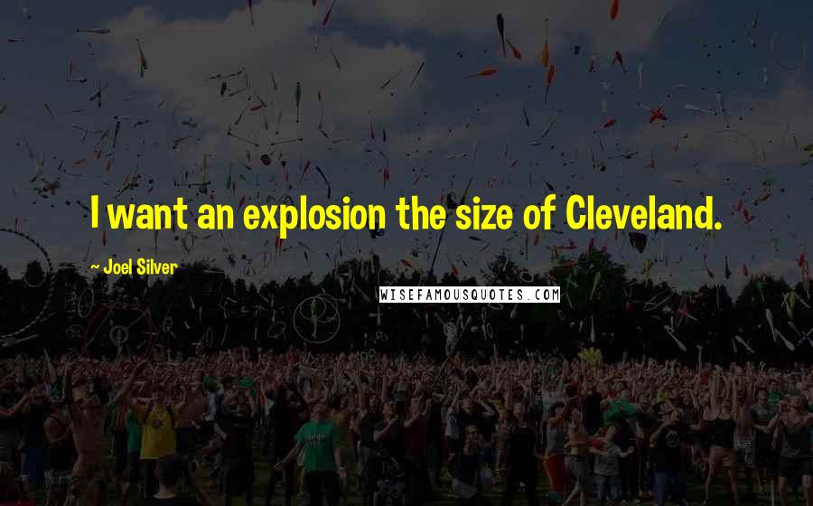 Joel Silver Quotes: I want an explosion the size of Cleveland.