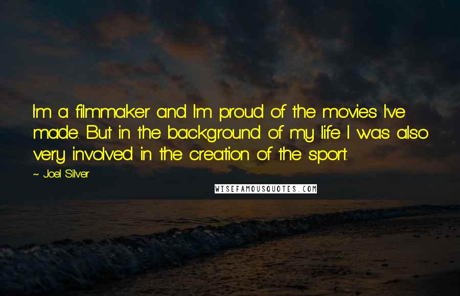 Joel Silver Quotes: I'm a filmmaker and I'm proud of the movies I've made. But in the background of my life I was also very involved in the creation of the sport.