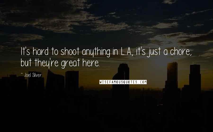 Joel Silver Quotes: It's hard to shoot anything in L.A.; it's just a chore, but they're great here.