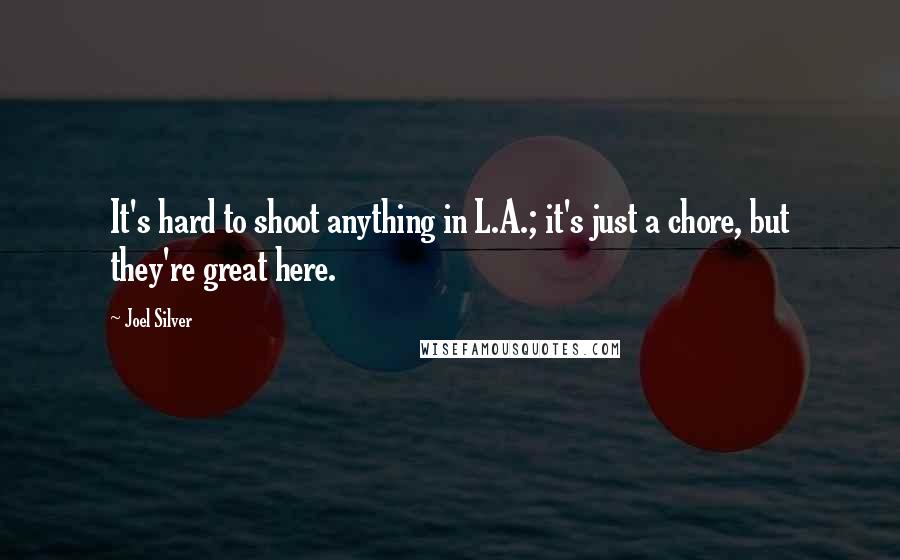 Joel Silver Quotes: It's hard to shoot anything in L.A.; it's just a chore, but they're great here.